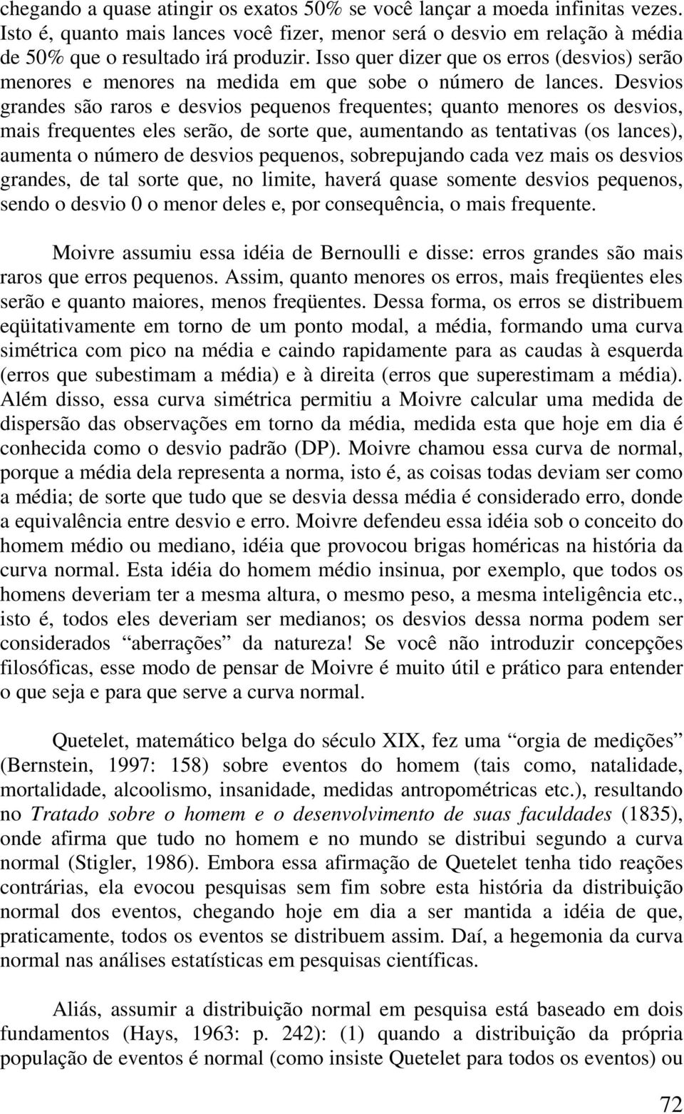 Desvios grandes são raros e desvios pequenos frequentes; quanto menores os desvios, mais frequentes eles serão, de sorte que, aumentando as tentativas (os lances), aumenta o número de desvios