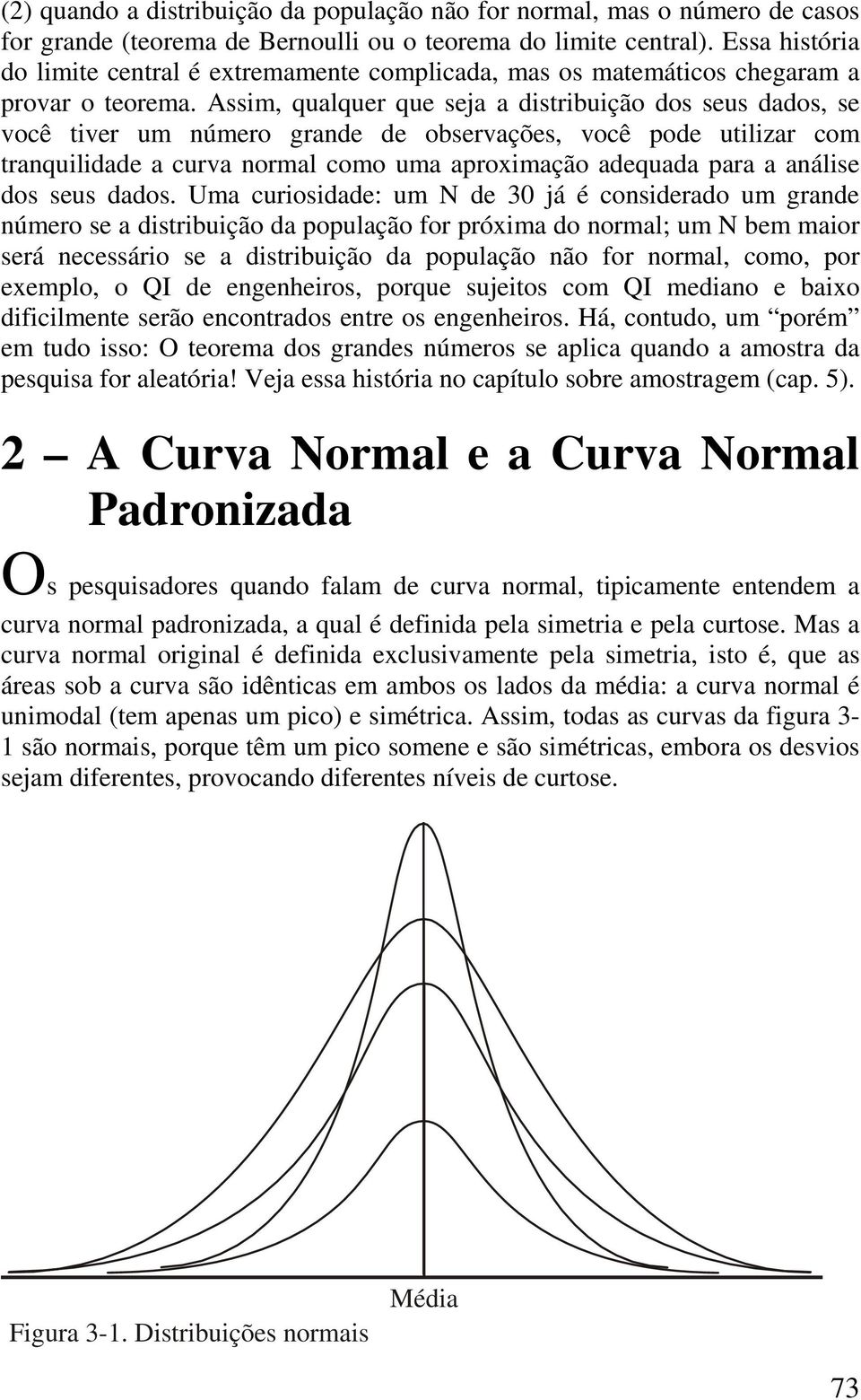 Assim, qualquer que seja a distribuição dos seus dados, se você tiver um número grande de observações, você pode utilizar com tranquilidade a curva normal como uma aproximação adequada para a análise