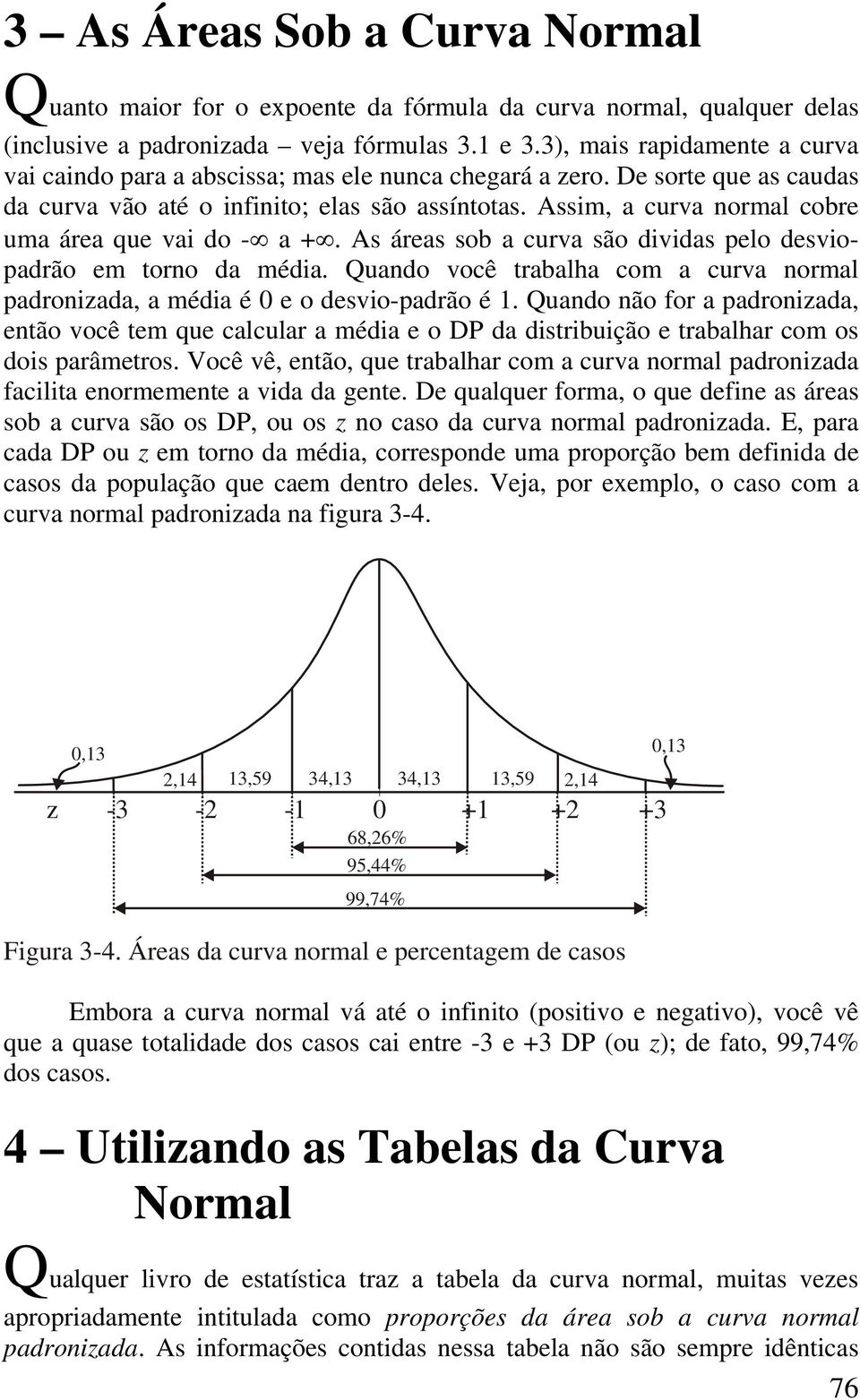 Assim, a curva normal cobre uma área que vai do - a +. As áreas sob a curva são dividas pelo desviopadrão em torno da média.