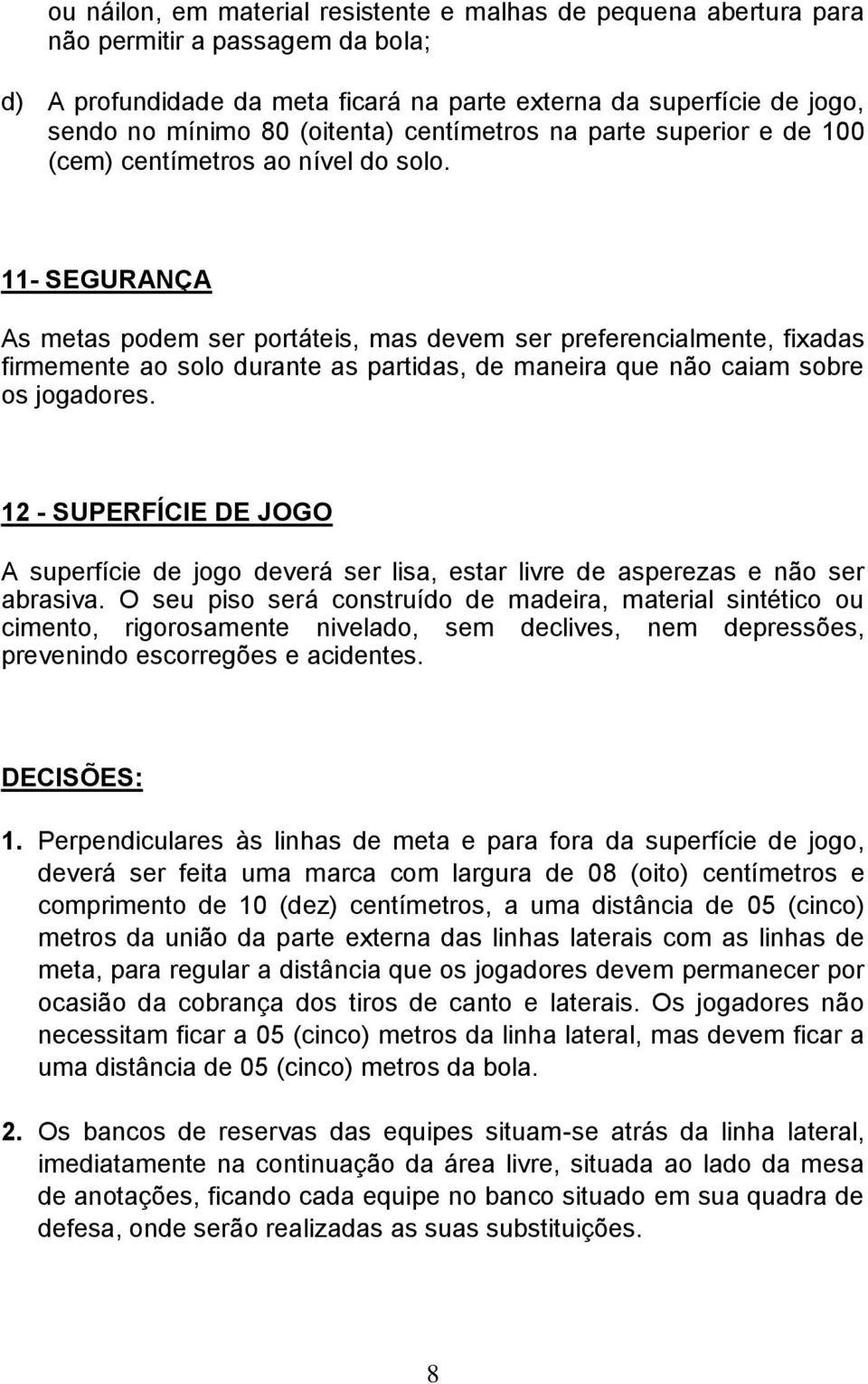 11- SEGURANÇA As metas podem ser portáteis, mas devem ser preferencialmente, fixadas firmemente ao solo durante as partidas, de maneira que não caiam sobre os jogadores.