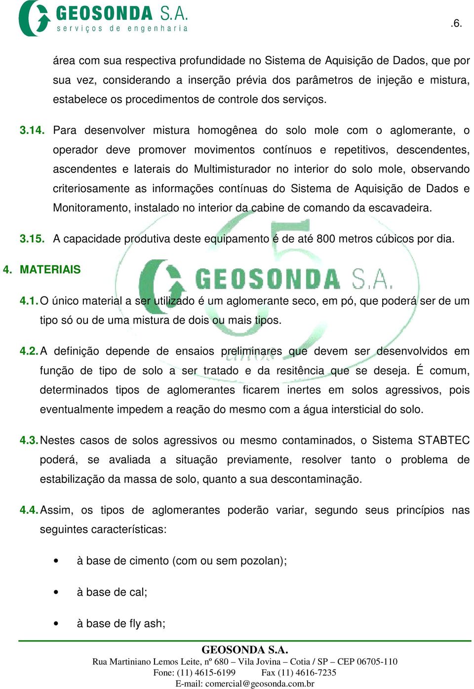 Para desenvolver mistura homogênea do solo mole com o aglomerante, o operador deve promover movimentos contínuos e repetitivos, descendentes, ascendentes e laterais do Multimisturador no interior do