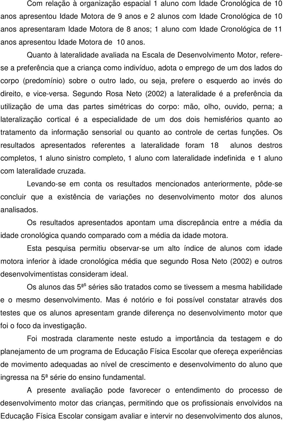 Quanto à lateralidade avaliada na Escala de Desenvolvimento Motor, referese a preferência que a criança como indivíduo, adota o emprego de um dos lados do corpo (predomínio) sobre o outro lado, ou