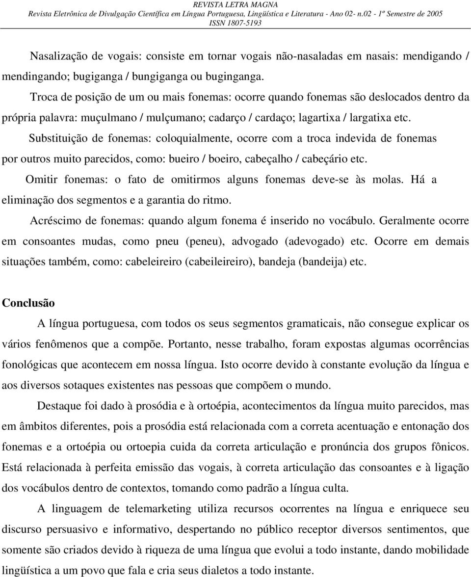 Substituição de fonemas: coloquialmente, ocorre com a troca indevida de fonemas por outros muito parecidos, como: bueiro / boeiro, cabeçalho / cabeçário etc.