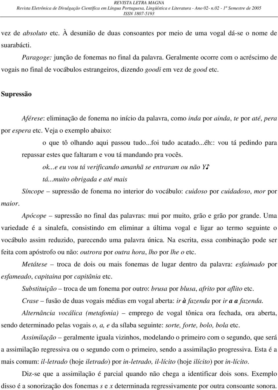 Supressão Aférese: eliminação de fonema no início da palavra, como inda por ainda, te por até, pera por espera etc. Veja o exemplo abaixo: o que tô olhando aqui passou tudo...foi tudo acatado.