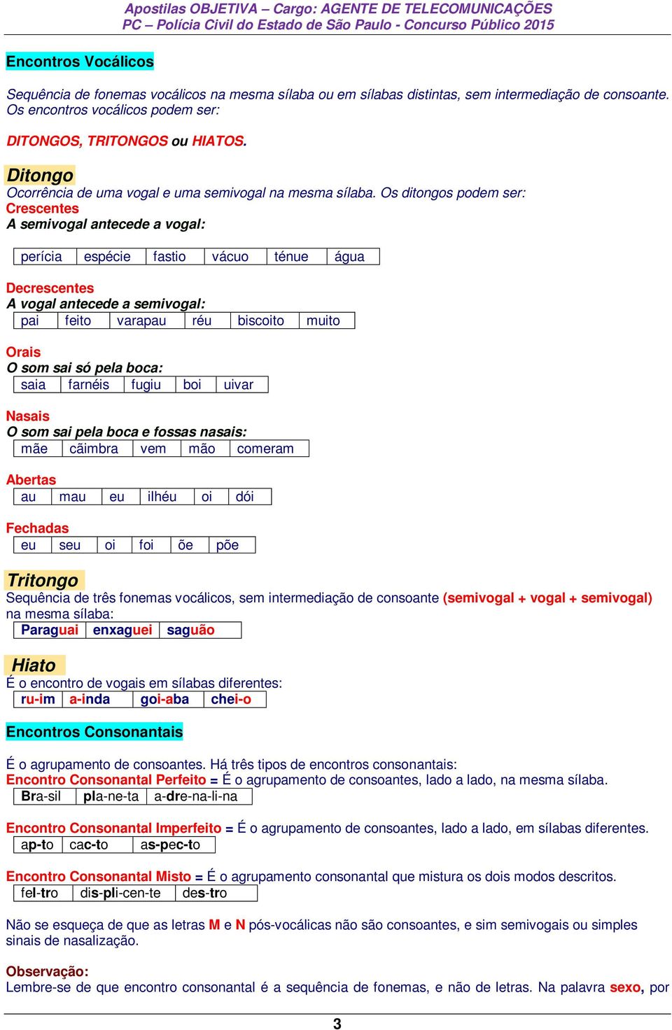 Os ditongos podem ser: Crescentes A semivogal antecede a vogal: perícia espécie fastio vácuo ténue água Decrescentes A vogal antecede a semivogal: pai feito varapau réu biscoito muito Orais O som sai