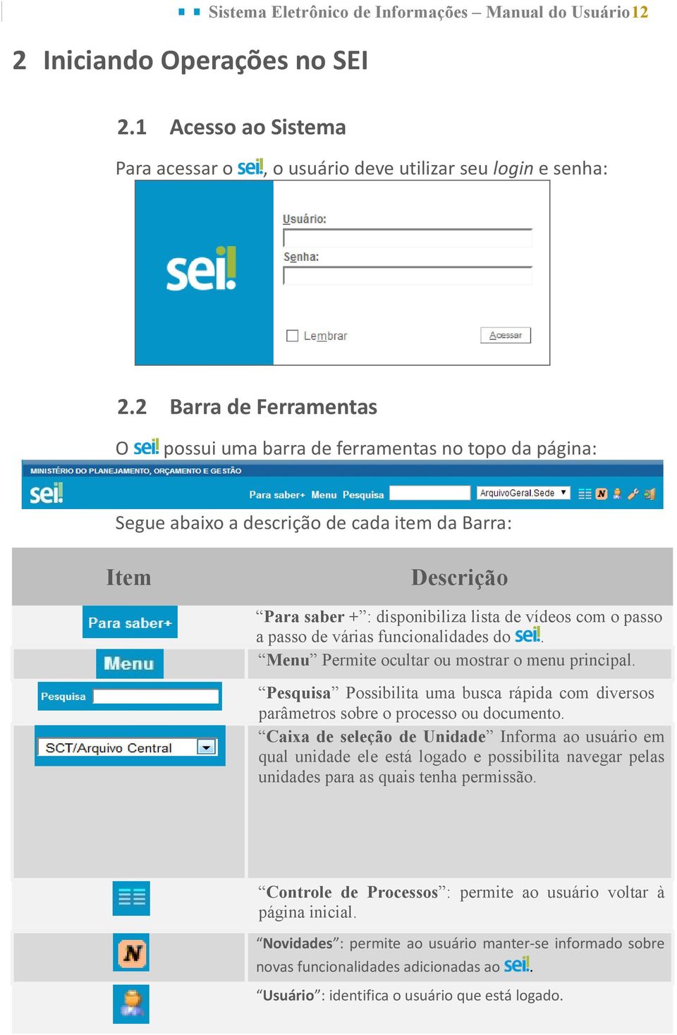 passo de várias funcionalidades do. Menu Permite ocultar ou mostrar o menu principal. Pesquisa Possibilita uma busca rápida com diversos parâmetros sobre o processo ou documento.