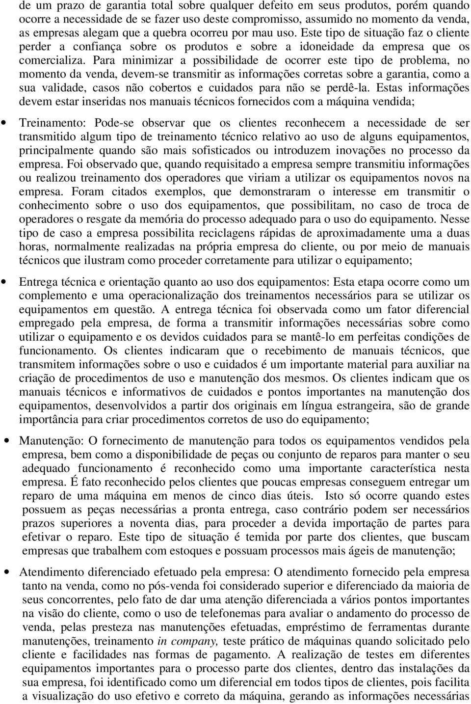 Para minimizar a possibilidade de ocorrer este tipo de problema, no momento da venda, devem-se transmitir as informações corretas sobre a garantia, como a sua validade, casos não cobertos e cuidados