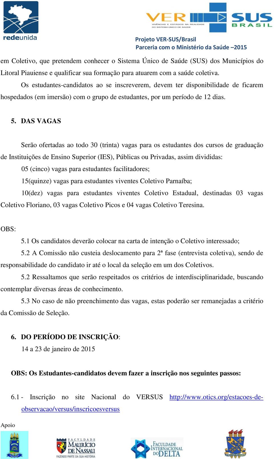 DAS VAGAS Serão ofertadas ao todo 30 (trinta) vagas para os estudantes dos cursos de graduação de Instituições de Ensino Superior (IES), Públicas ou Privadas, assim divididas: 05 (cinco) vagas para