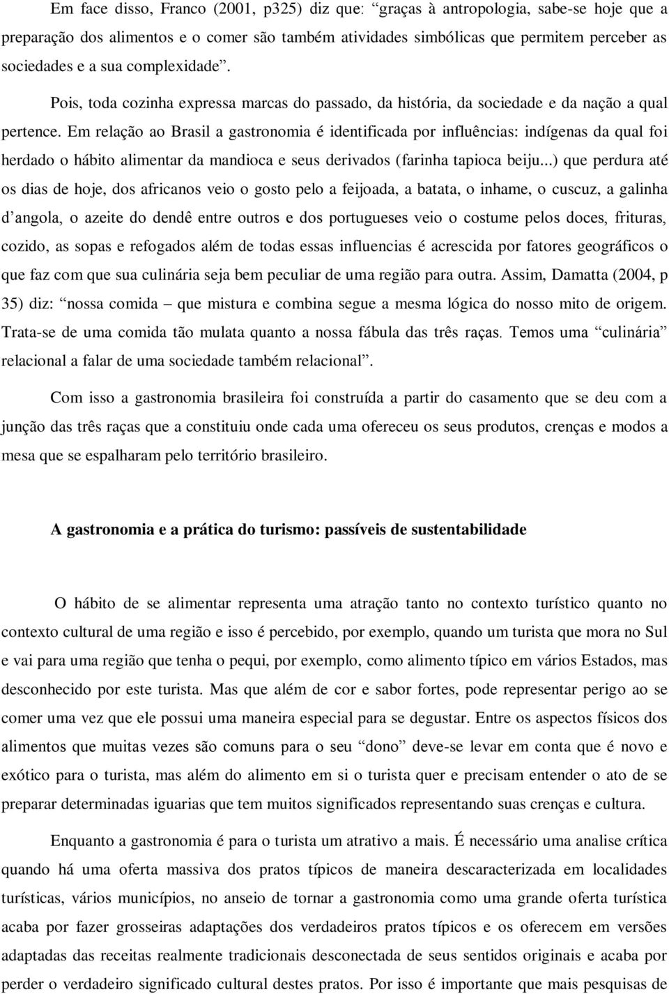 Em relação ao Brasil a gastronomia é identificada por influências: indígenas da qual foi herdado o hábito alimentar da mandioca e seus derivados (farinha tapioca beiju.