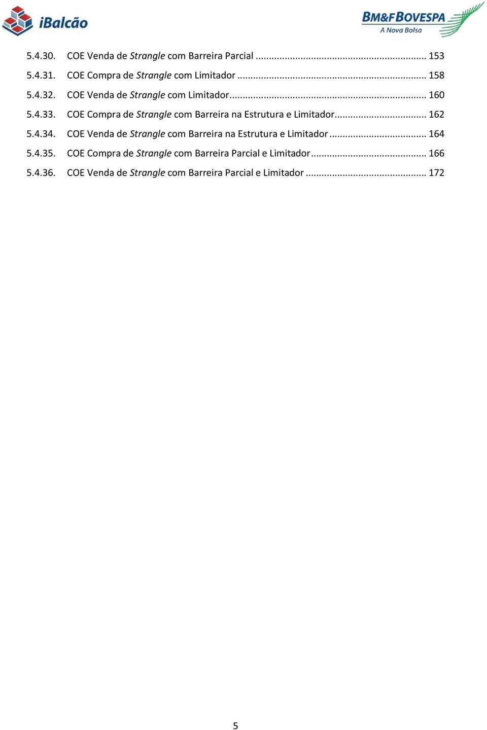 .. 162 5.4.34. COE Venda de Strangle com Barreira na Estrutura e Limitador... 164 5.4.35.