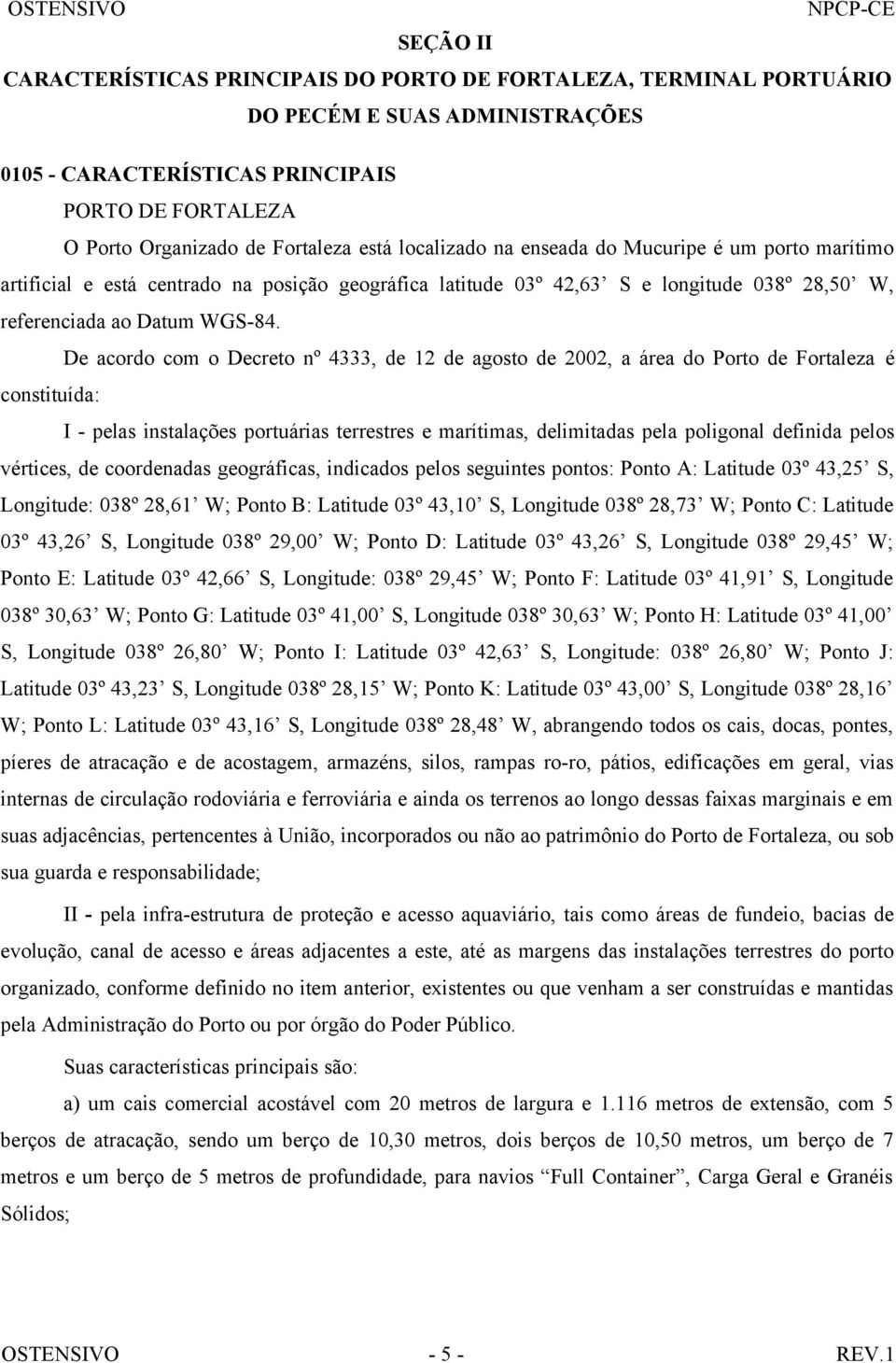 De acordo com o Decreto nº 4333, de 12 de agosto de 2002, a área do Porto de Fortaleza é constituída: I - pelas instalações portuárias terrestres e marítimas, delimitadas pela poligonal definida