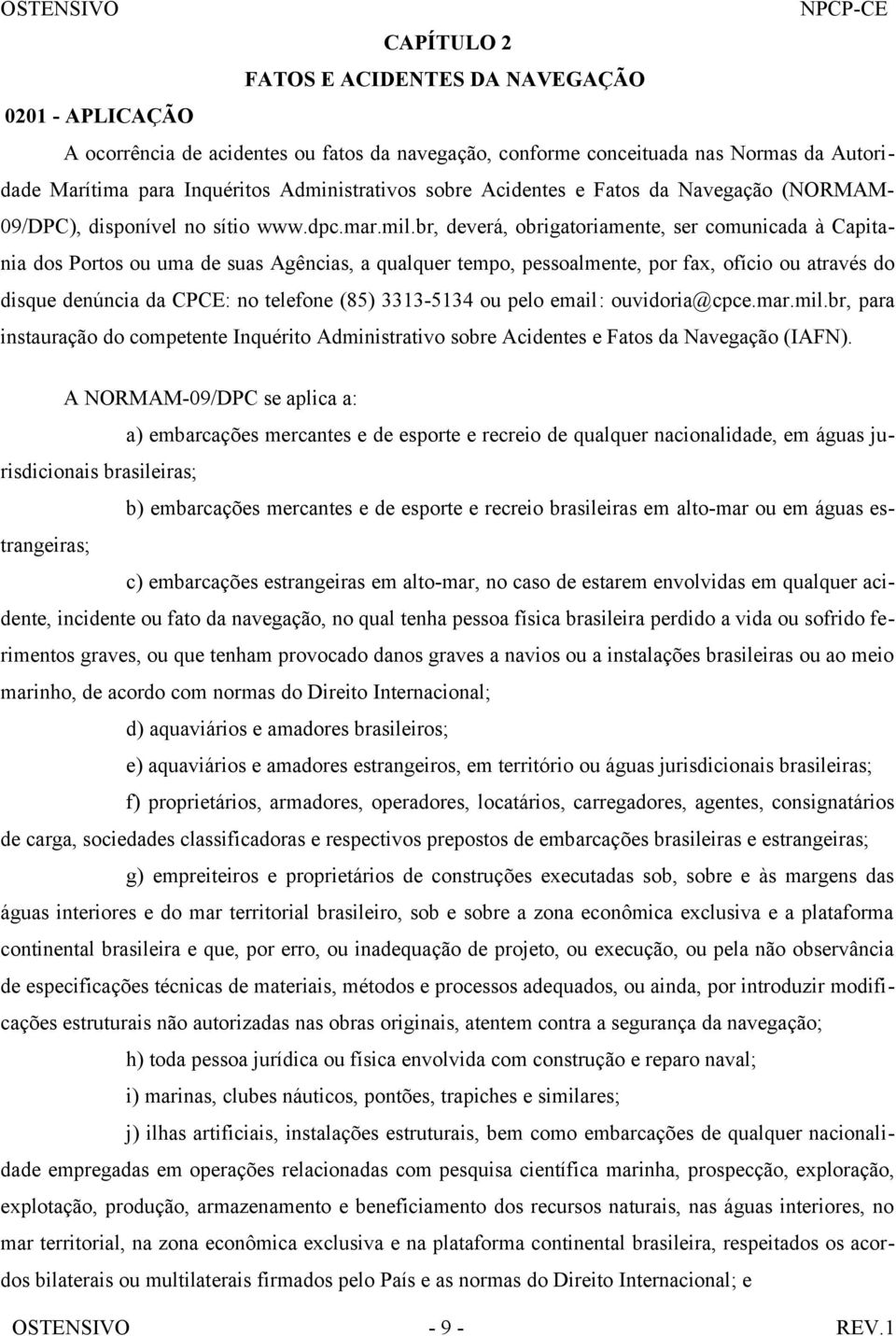 br, deverá, obrigatoriamente, ser comunicada à Capitania dos Portos ou uma de suas Agências, a qualquer tempo, pessoalmente, por fax, ofício ou através do disque denúncia da CPCE: no telefone (85)