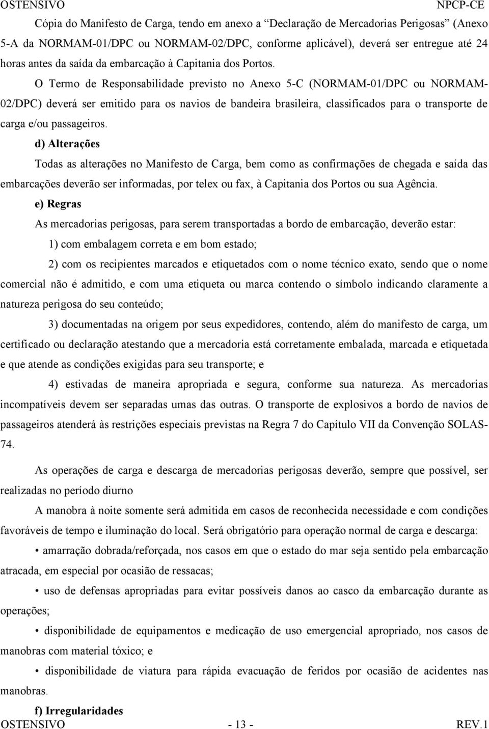 O Termo de Responsabilidade previsto no Anexo 5-C (NORMAM-01/DPC ou NORMAM- 02/DPC) deverá ser emitido para os navios de bandeira brasileira, classificados para o transporte de carga e/ou passageiros.