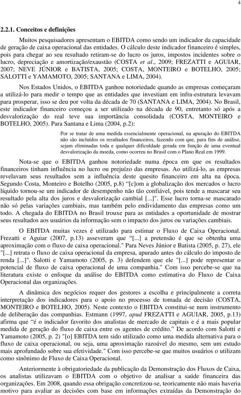 , 2009; FREZATTI e AGUIAR, 2007; NEVE JÚNIOR e BATISTA, 2005; COSTA, MONTEIRO e BOTELHO, 2005; SALOTTI e YAMAMOTO, 2005; SANTANA e LIMA, 2004).