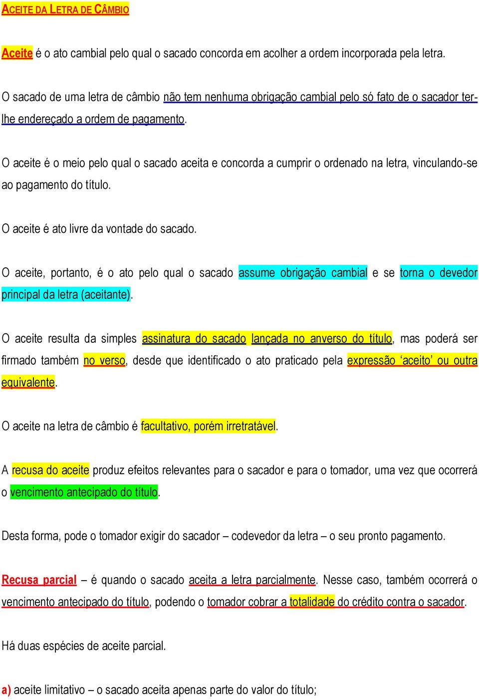 O aceite é o meio pelo qual o sacado aceita e concorda a cumprir o ordenado na letra, vinculando-se ao pagamento do título. O aceite é ato livre da vontade do sacado.