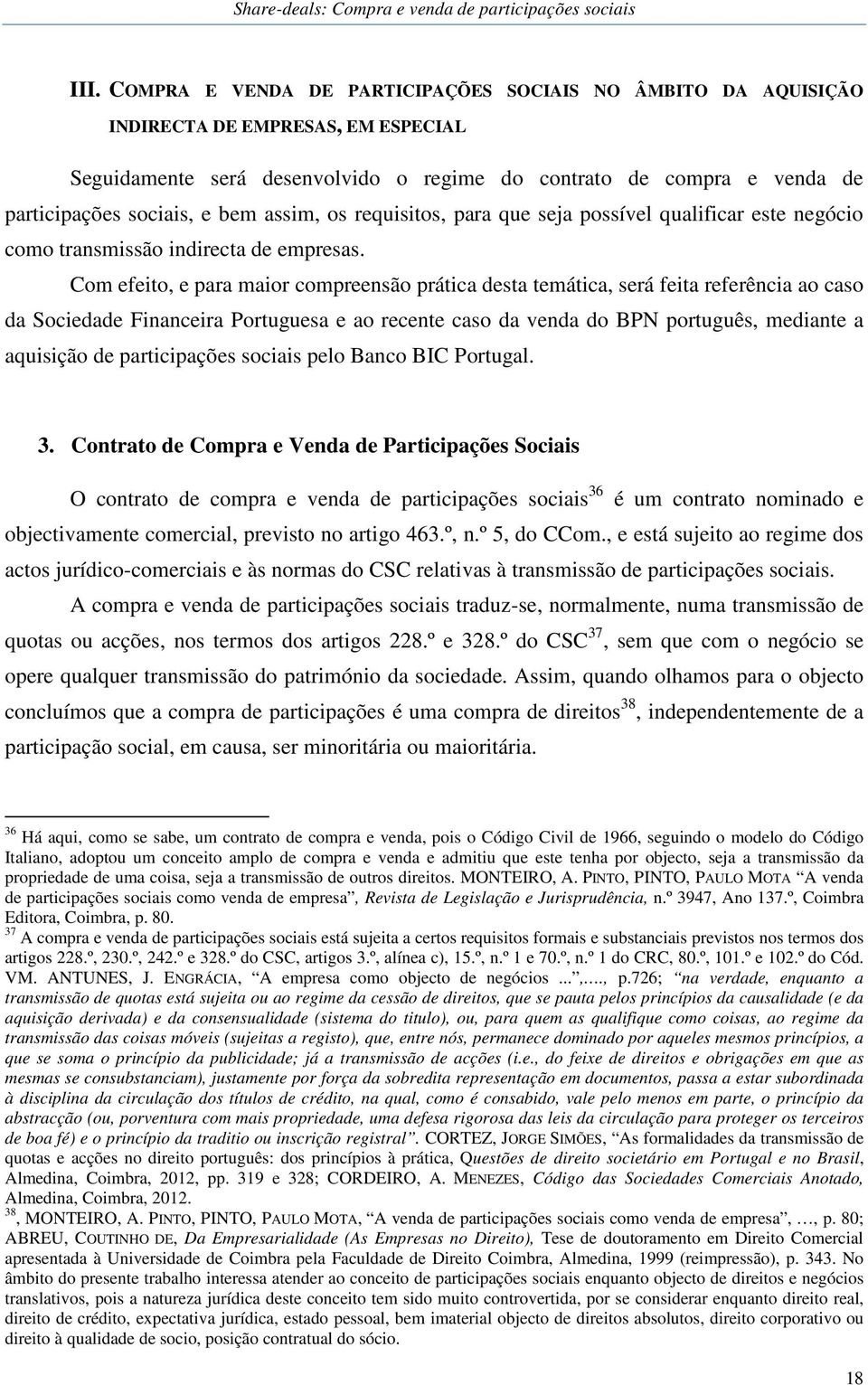 Com efeito, e para maior compreensão prática desta temática, será feita referência ao caso da Sociedade Financeira Portuguesa e ao recente caso da venda do BPN português, mediante a aquisição de