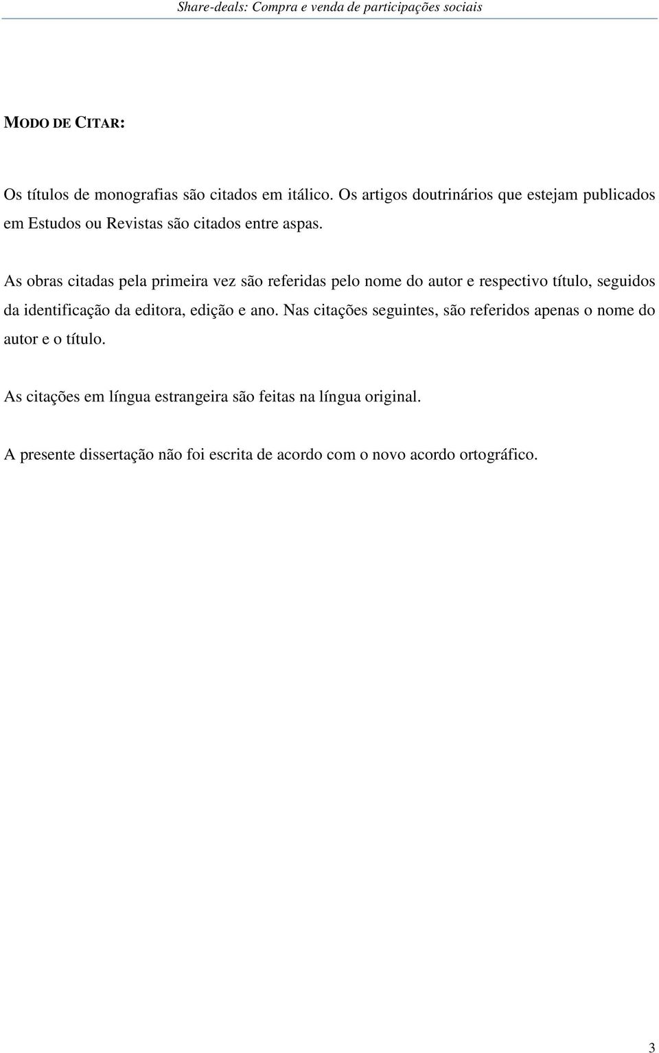 As obras citadas pela primeira vez são referidas pelo nome do autor e respectivo título, seguidos da identificação da editora,