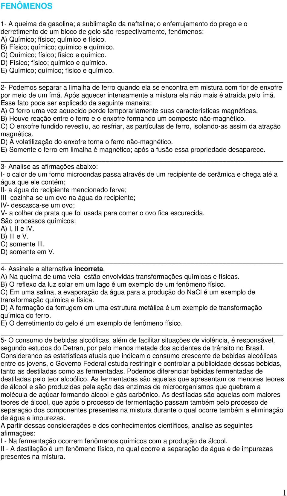 2- Podemos separar a limalha de ferro quando ela se encontra em mistura com flor de enxofre por meio de um ímã. Após aquecer intensamente a mistura ela não mais é atraída pelo ímã.