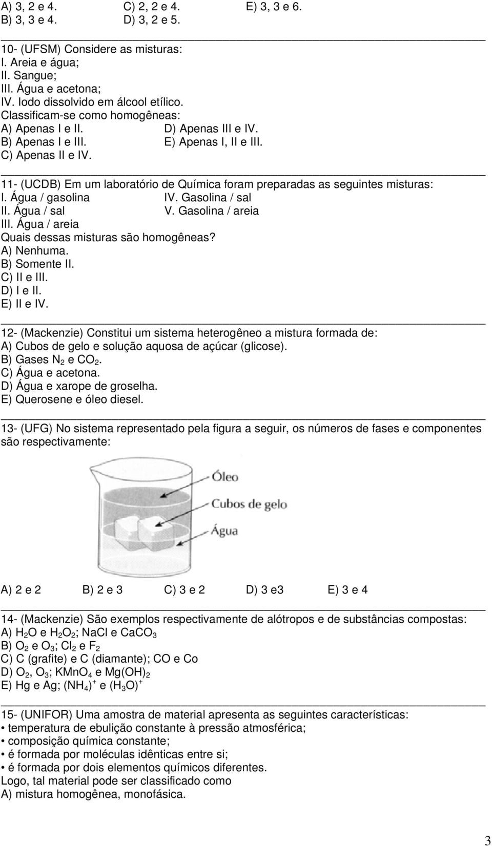 11- (UCDB) Em um laboratório de Química foram preparadas as seguintes misturas: I. Água / gasolina IV. Gasolina / sal II. Água / sal V. Gasolina / areia III.