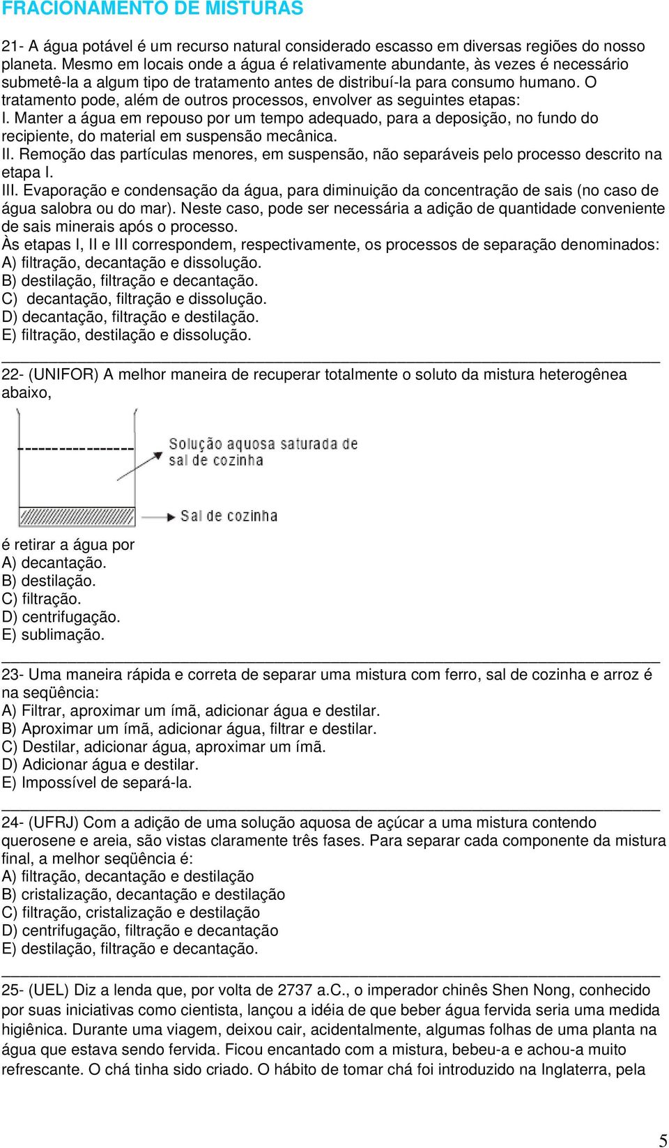 O tratamento pode, além de outros processos, envolver as seguintes etapas: I.