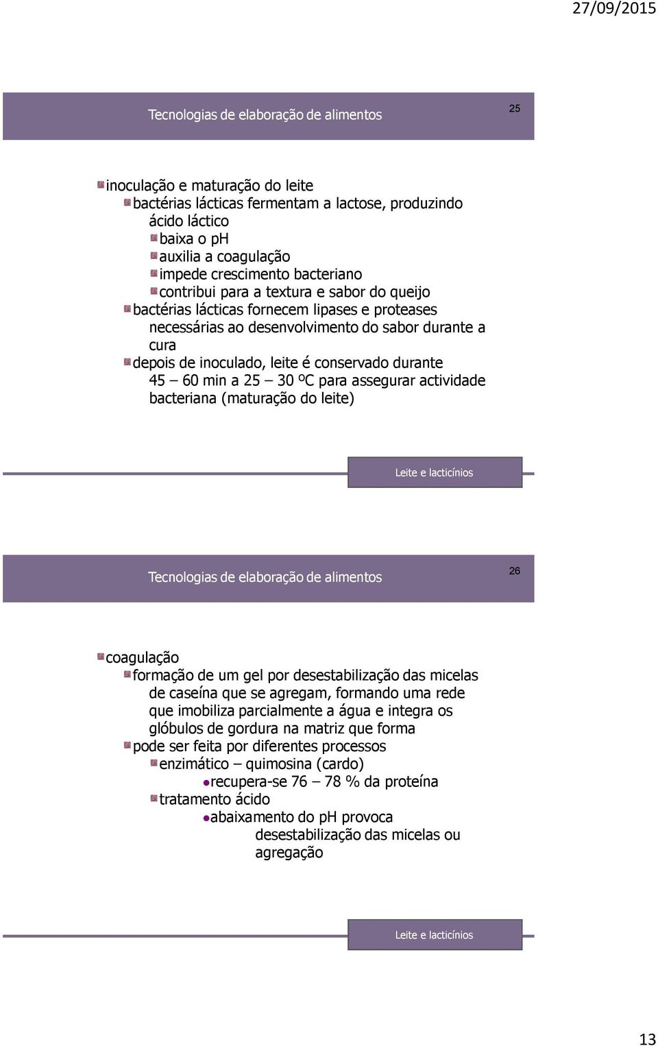 actividade bacteriana (maturação do leite) 26 coagulação formação de um gel por desestabilização das micelas de caseína que se agregam, formando uma rede que imobiliza parcialmente a água e integra