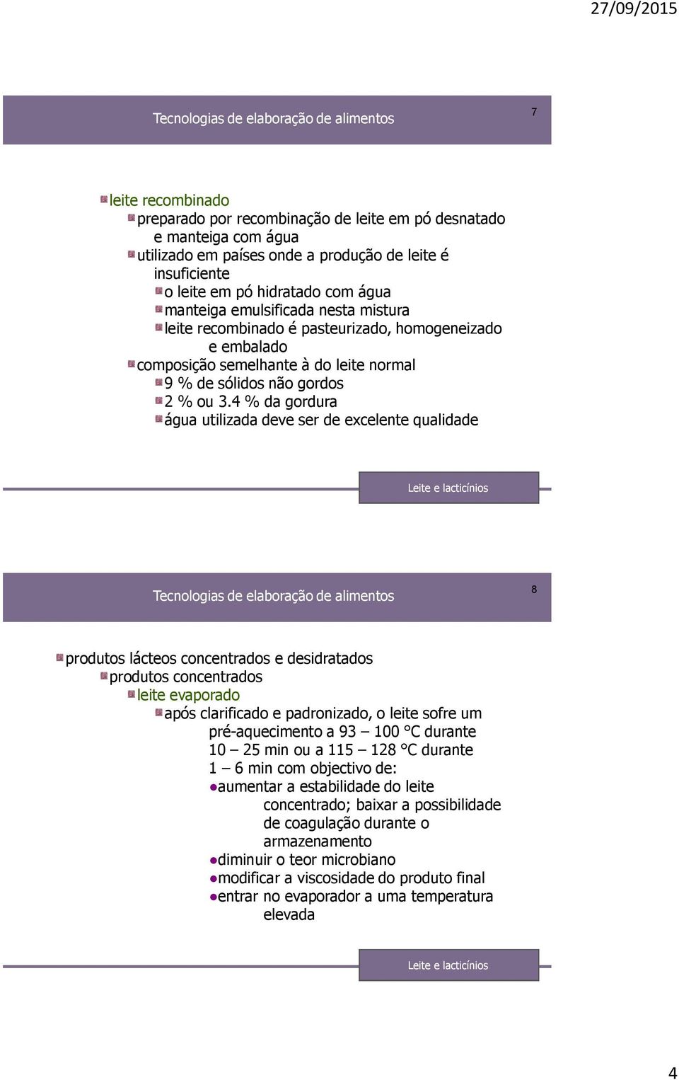 4 % da gordura água utilizada deve ser de excelente qualidade 8 produtos lácteos concentrados e desidratados produtos concentrados leite evaporado após clarificado e padronizado, o leite sofre um