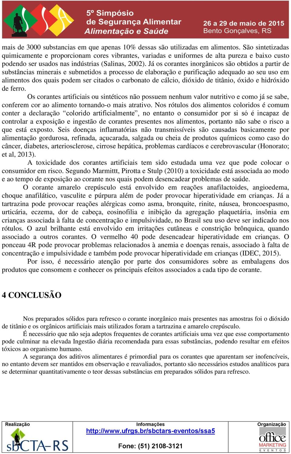 Já os corantes inorgânicos são obtidos a partir de substâncias minerais e submetidos a processo de elaboração e purificação adequado ao seu uso em alimentos dos quais podem ser citados o carbonato de