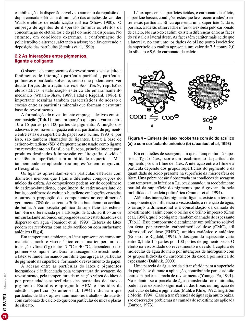 No entanto, em condições extremas, a conformação do polieletrólito é alterada, afetando a adsorção e favorecendo a deposição das partículas (Stenius et al, 1990). 2.