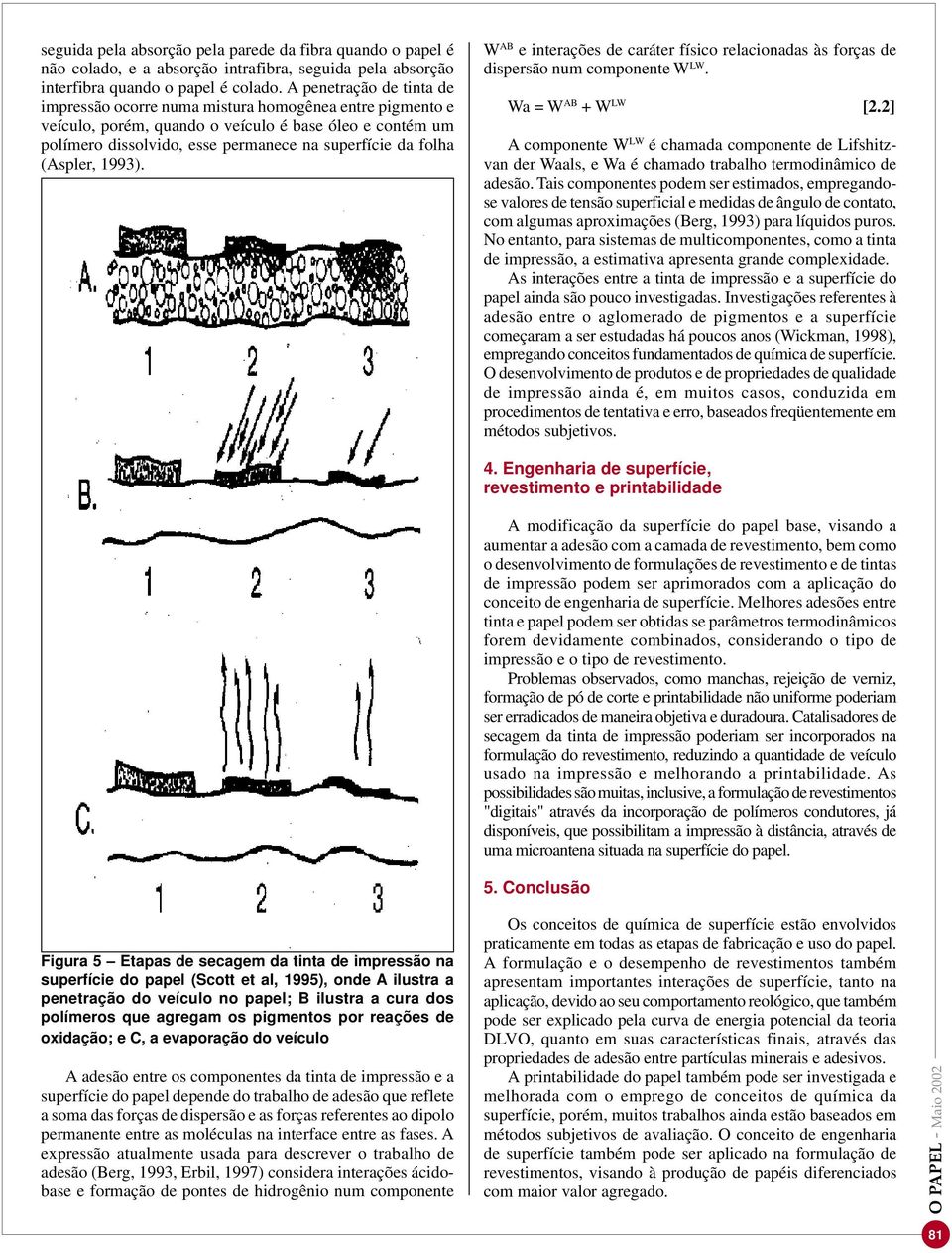 (Aspler, 1993). W AB e interações de caráter físico relacionadas às forças de dispersão num componente W LW. Wa = W AB + W LW [2.