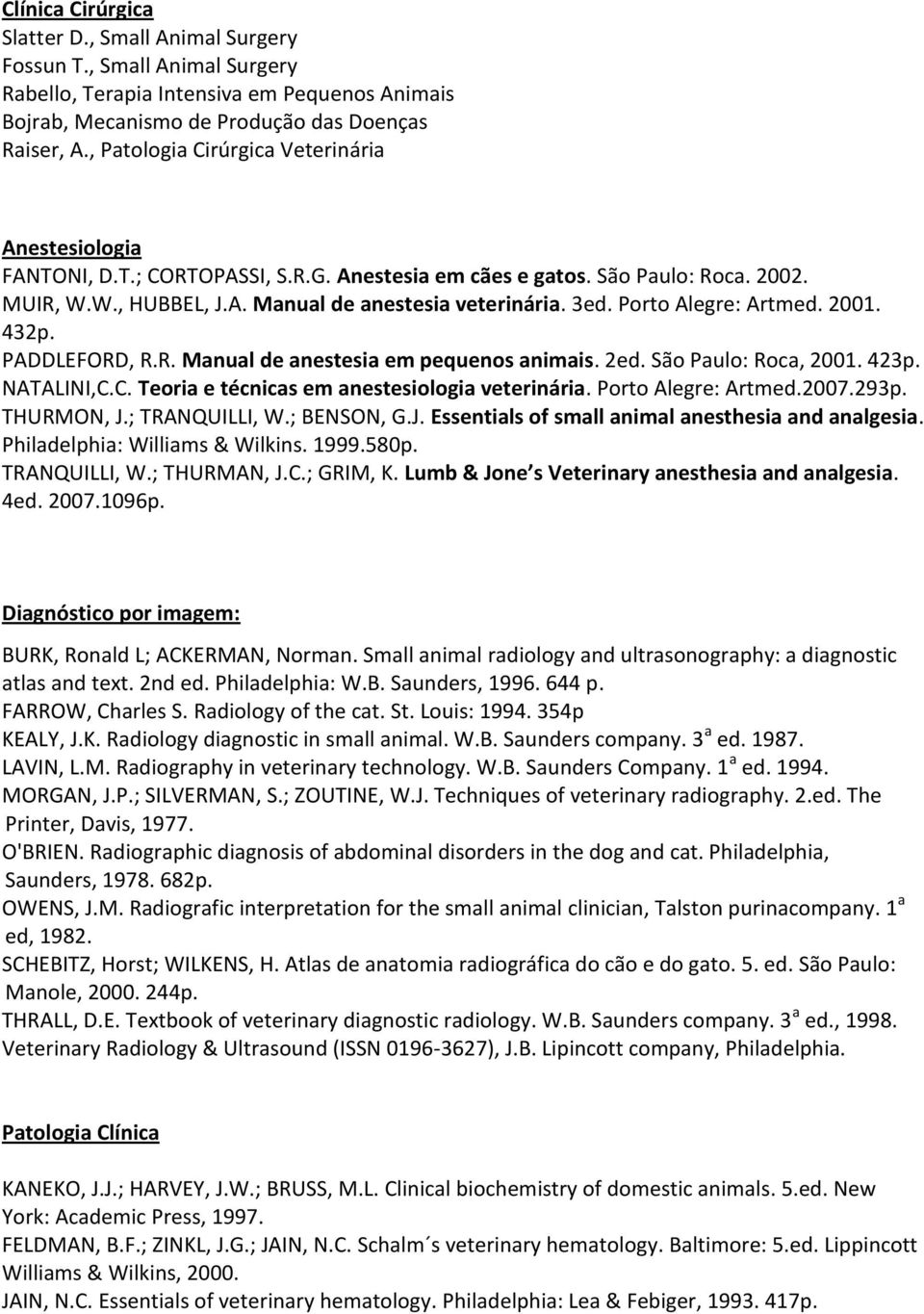 Porto Alegre: Artmed. 2001. 432p. PADDLEFORD, R.R. Manual de anestesia em pequenos animais. 2ed. São Paulo: Roca, 2001. 423p. NATALINI,C.C. Teoria e técnicas em anestesiologia veterinária.