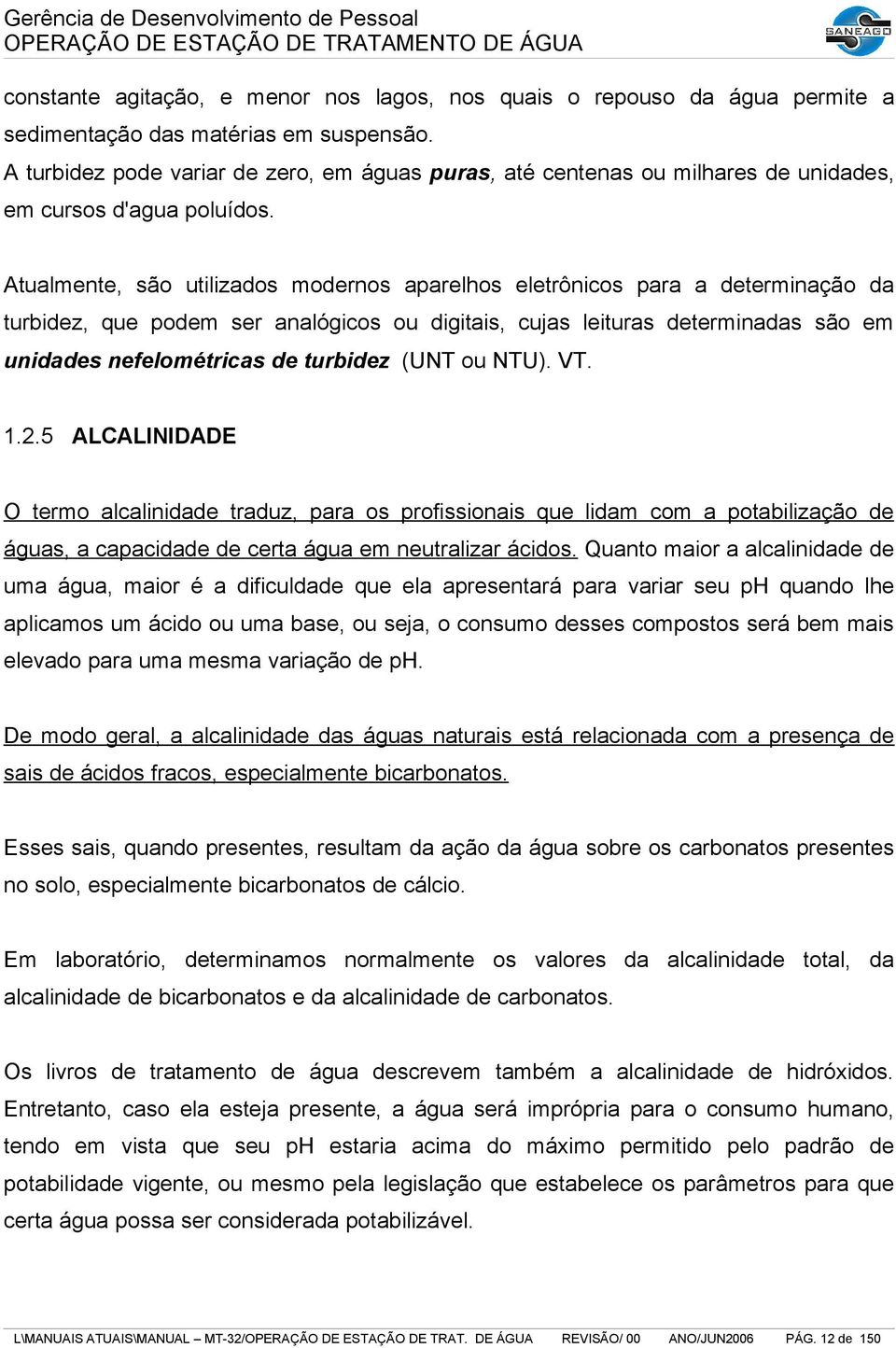 Atualmente, são utilizados modernos aparelhos eletrônicos para a determinação da turbidez, que podem ser analógicos ou digitais, cujas leituras determinadas são em unidades nefelométricas de turbidez