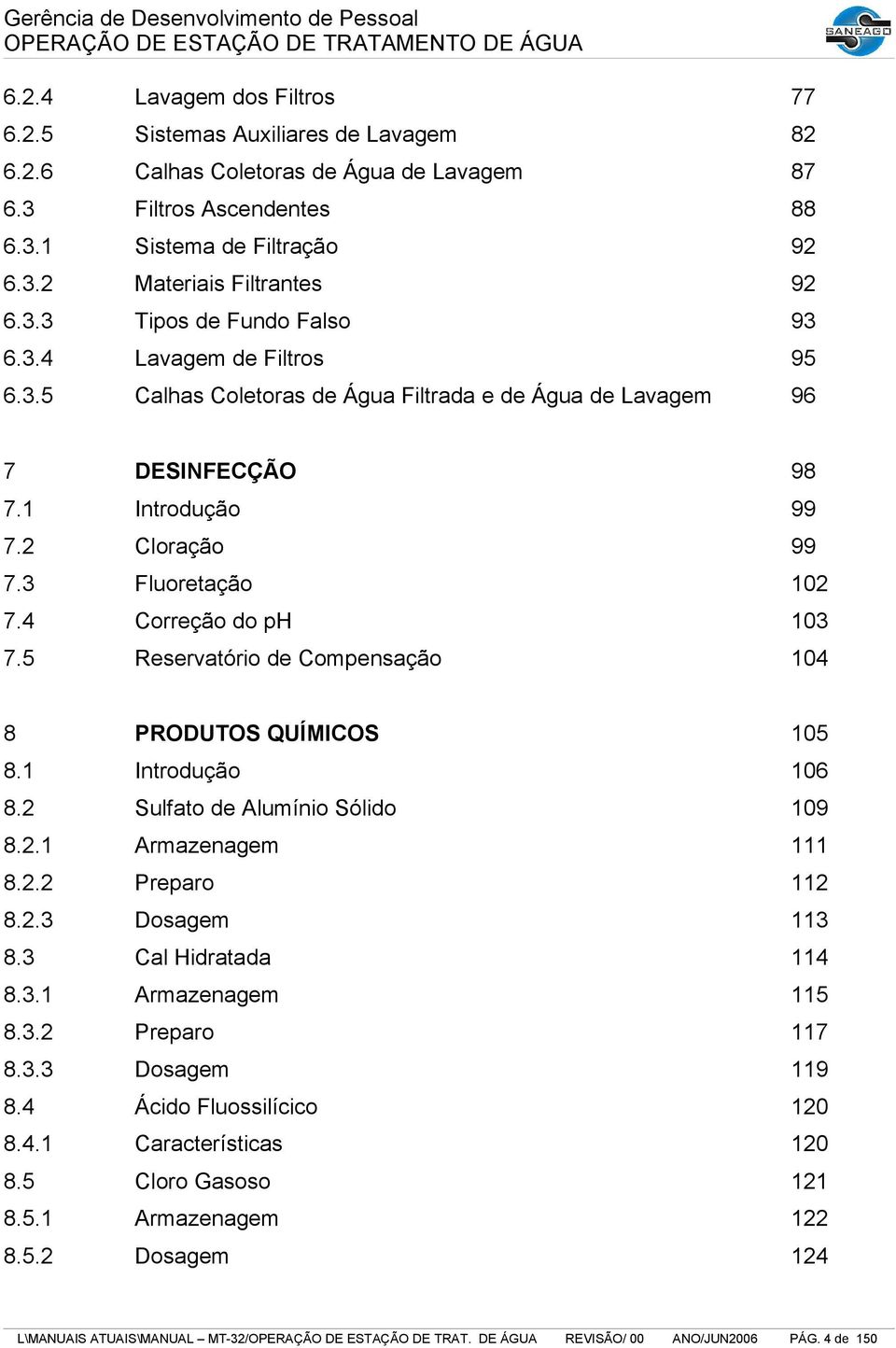 4 Correção do ph 103 7.5 Reservatório de Compensação 104 8 PRODUTOS QUÍMICOS 105 8.1 Introdução 106 8.2 Sulfato de Alumínio Sólido 109 8.2.1 Armazenagem 111 8.2.2 Preparo 112 8.2.3 Dosagem 113 8.