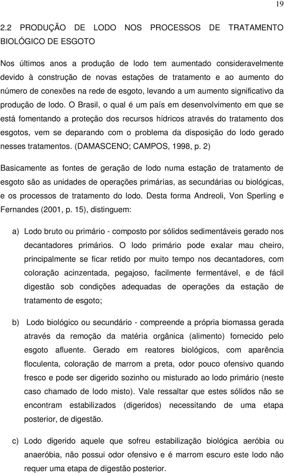 O Brasil, o qual é um país em desenvolvimento em que se está fomentando a proteção dos recursos hídricos através do tratamento dos esgotos, vem se deparando com o problema da disposição do lodo