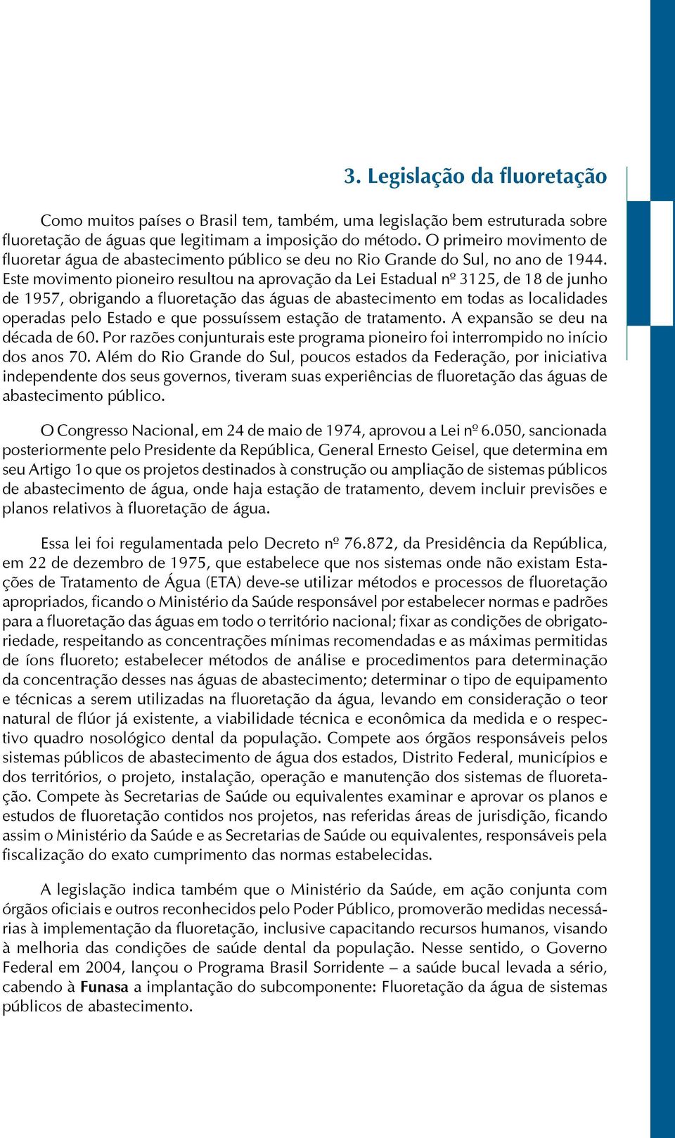 Este movimento pioneiro resultou na aprovação da Lei Estadual nº 3125, de 18 de junho de 1957, obrigando a fluoretação das águas de abastecimento em todas as localidades operadas pelo Estado e que