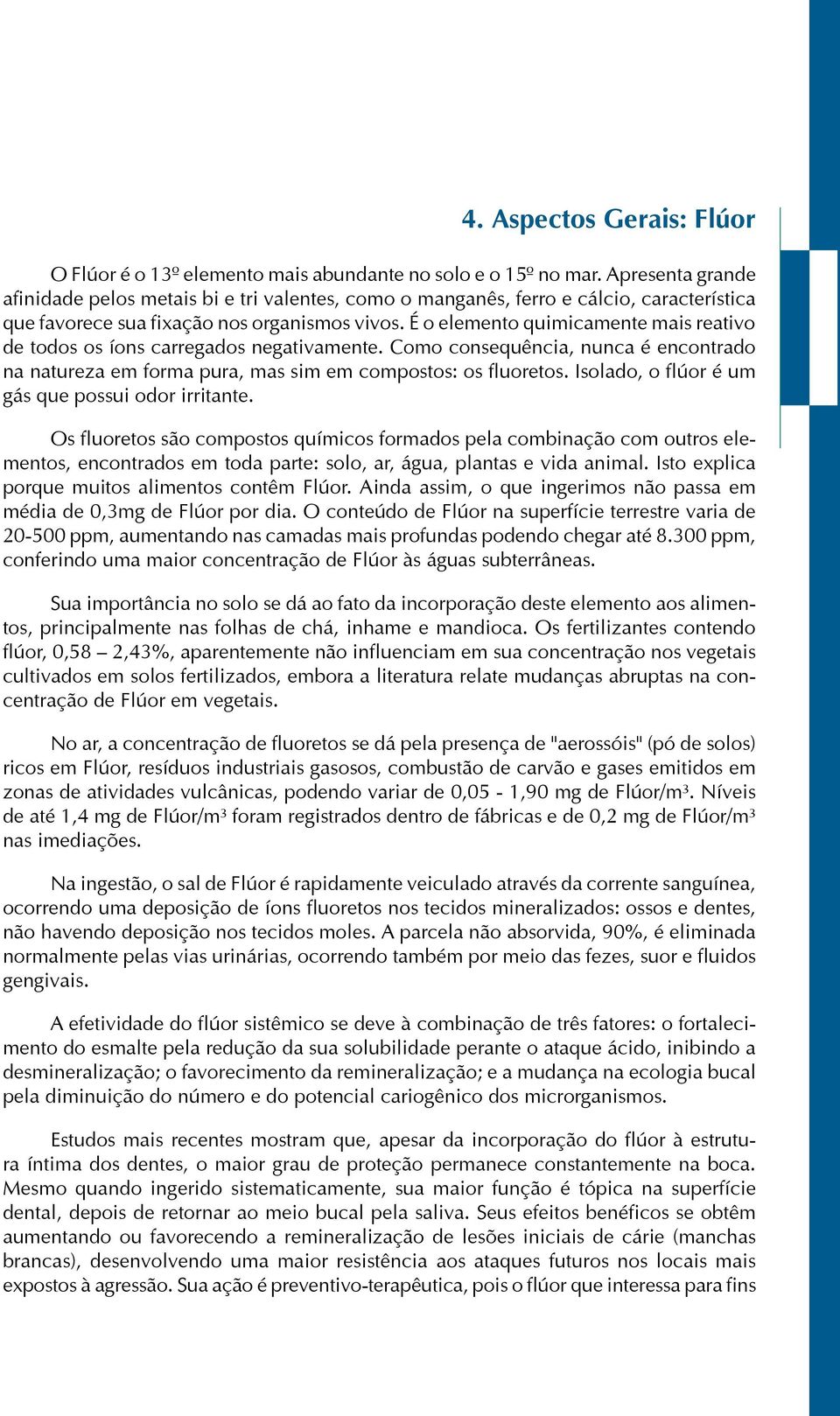 É o elemento quimicamente mais reativo de todos os íons carregados negativamente. Como consequência, nunca é encontrado na natureza em forma pura, mas sim em compostos: os fluoretos.