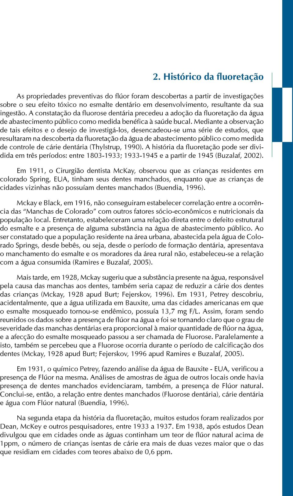 Mediante a observação de tais efeitos e o desejo de investigá-los, desencadeou-se uma série de estudos, que resultaram na descoberta da fluoretação da água de abastecimento público como medida de