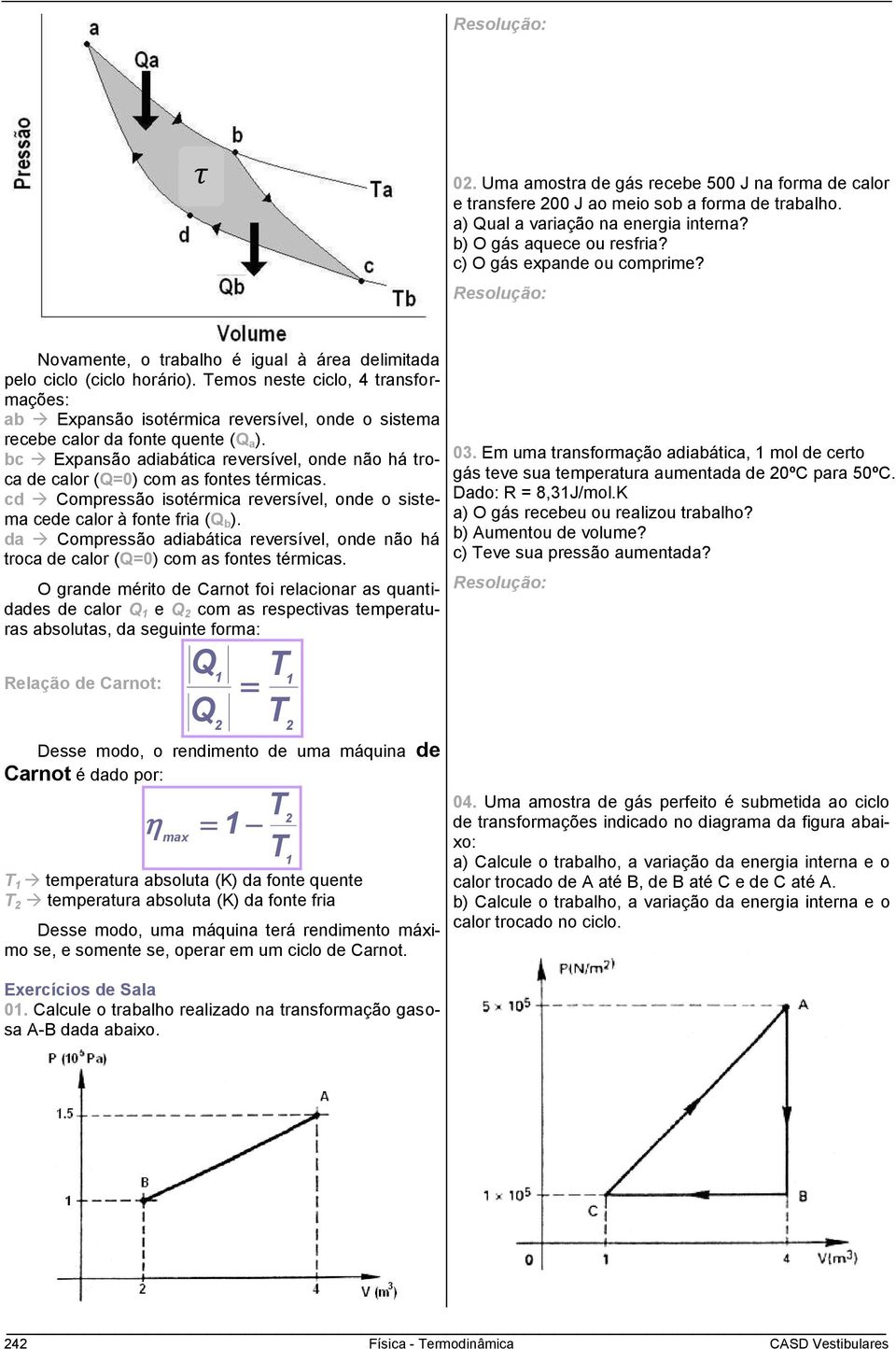 Temos neste ciclo, 4 transformações: ab Expansão isotérmica reversível, onde o sistema recebe calor da fonte quente (Q a ).