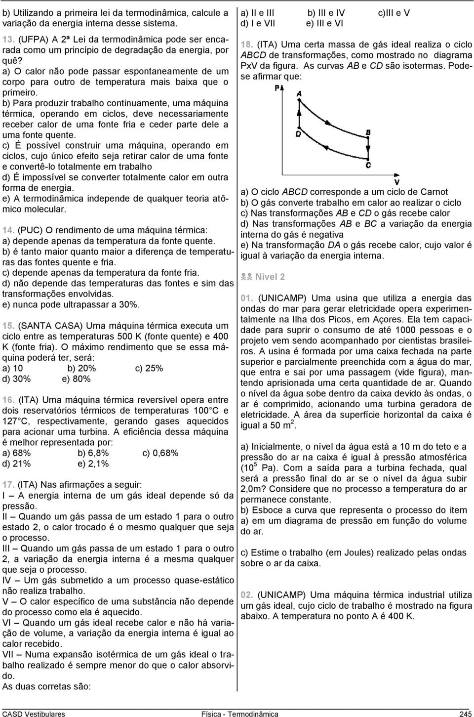 a) O calor não pode passar espontaneamente de um corpo para outro de temperatura mais baixa que o primeiro.