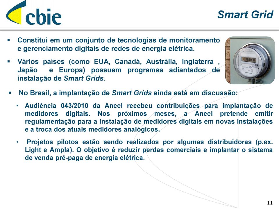 No Brasil, a implantação de Smart Grids ainda está em discussão: Audiência 043/2010 da Aneel recebeu contribuições para implantação de medidores digitais.