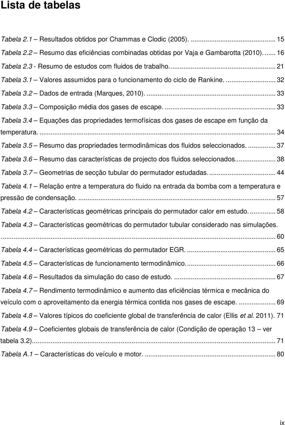 3 Composição média dos gases de escape.... 33 Tabela 3.4 Equações das propriedades termofísicas dos gases de escape em função da temperatura.... 34 Tabela 3.