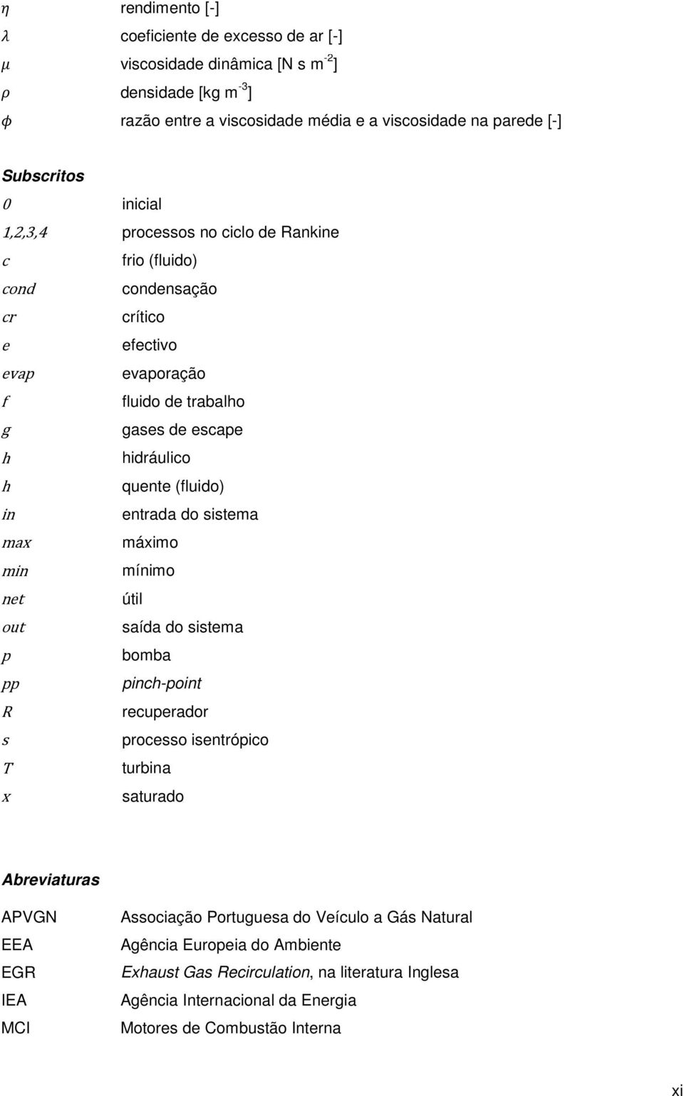 in entrada do sistema max máximo min mínimo net útil out saída do sistema p bomba pp pinch-point R recuperador s processo isentrópico T turbina x saturado Abreviaturas APVGN EEA EGR IEA