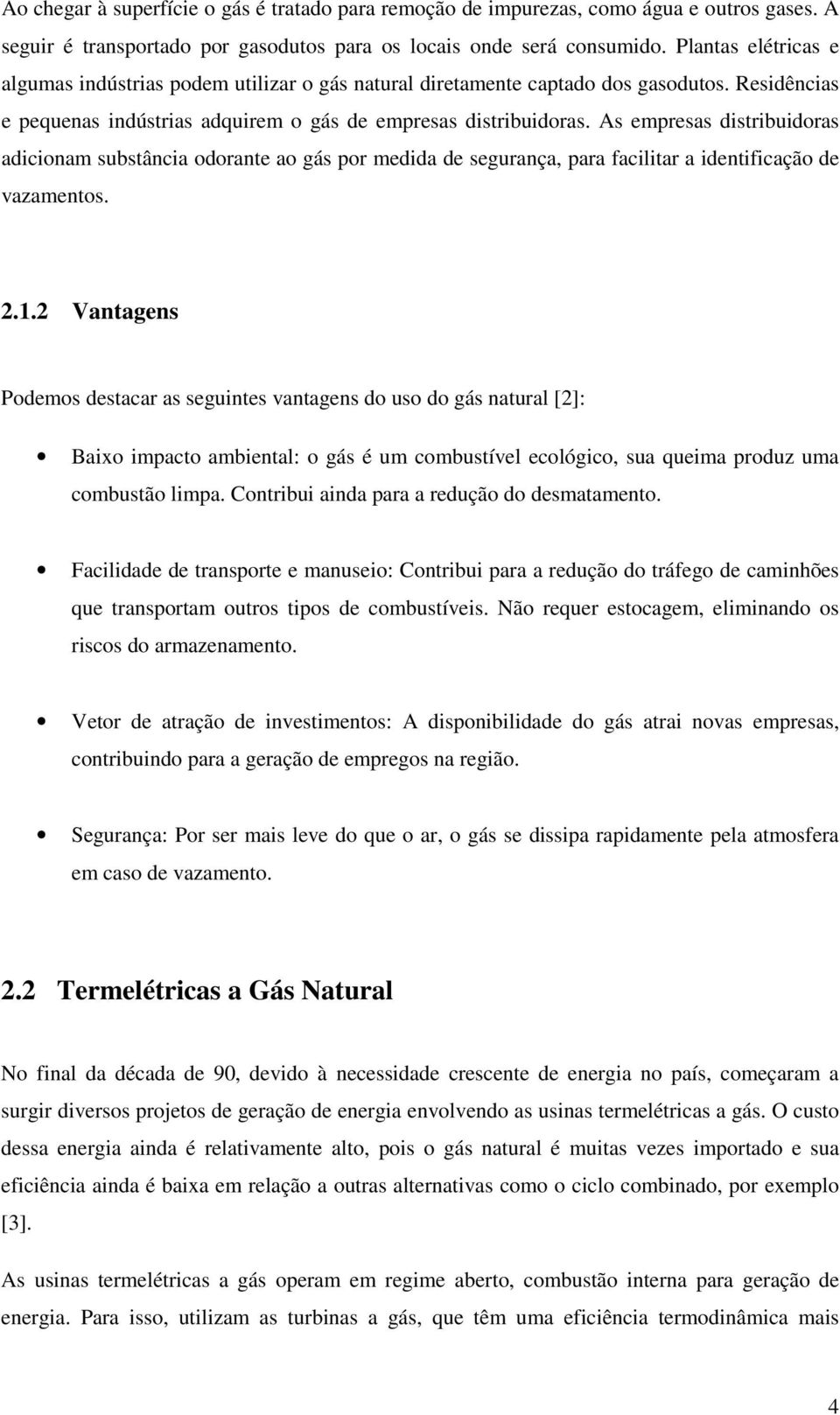 As empresas distribuidoras adicionam substância odorante ao gás por medida de segurança, para facilitar a identificação de vazamentos. 2.1.