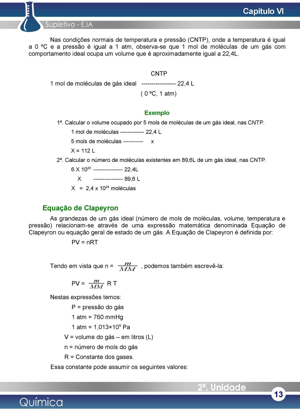 Calcular o volume ocupado por 5 mols de moléculas de um gás ideal, nas CNTP. 1 mol de moléculas ------------- 22,4 L 5 mols de moléculas ----------- x X = 112 L 2º.