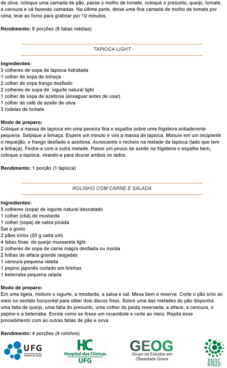 Rendimento: 8 porções (8 fatias médias) TAPIOCA LIGHT 3 colheres de sopa de tapioca hidratada 1 colher de sopa de linhaça 2 colher de sopa frango desfiado 2 colheres de sopa de iogurte natural light