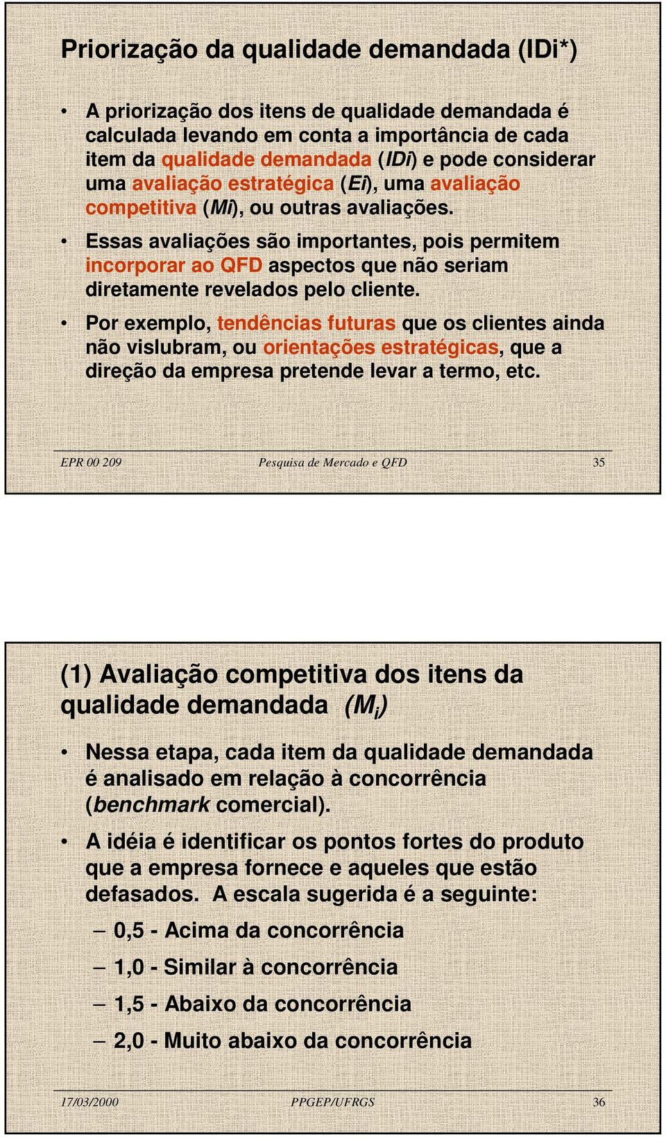 Essas avaliações são importantes, pois permitem incorporar ao QFD aspectos que não seriam diretamente revelados pelo cliente.