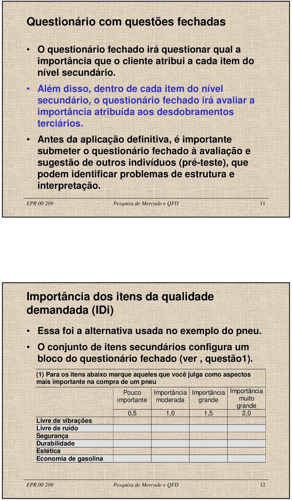 Antes da aplicação definitiva, é importante submeter o questionário fechado à avaliação e sugestão de outros indivíduos (pré-teste), que podem identificar problemas de estrutura e interpretação.