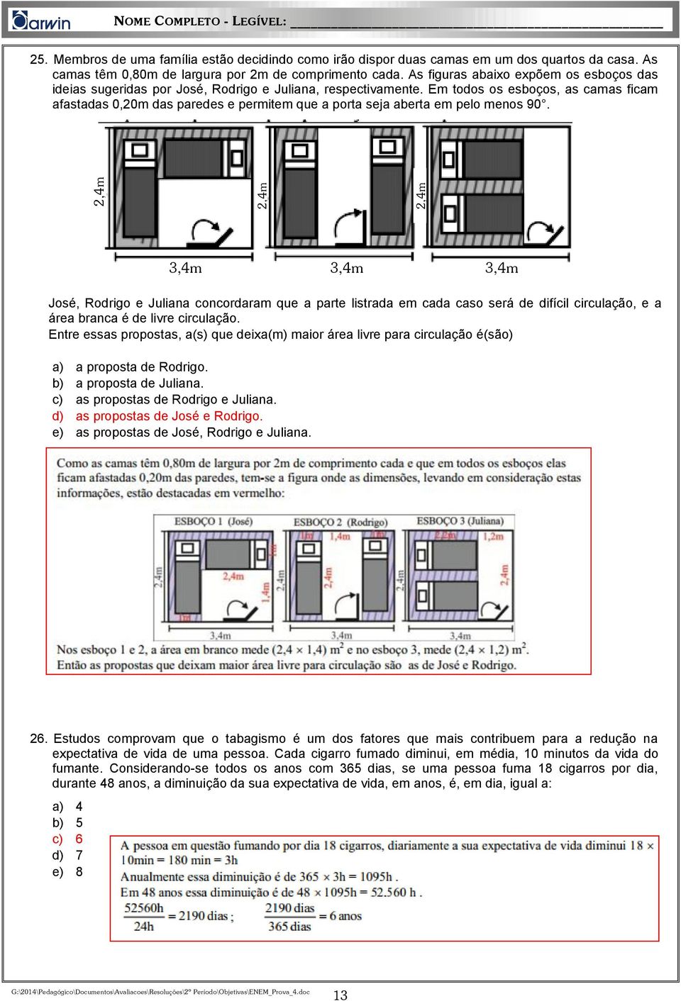 Em todos os esboços, as camas ficam afastadas 0,20m das paredes e permitem que a porta seja aberta em pelo menos 90.