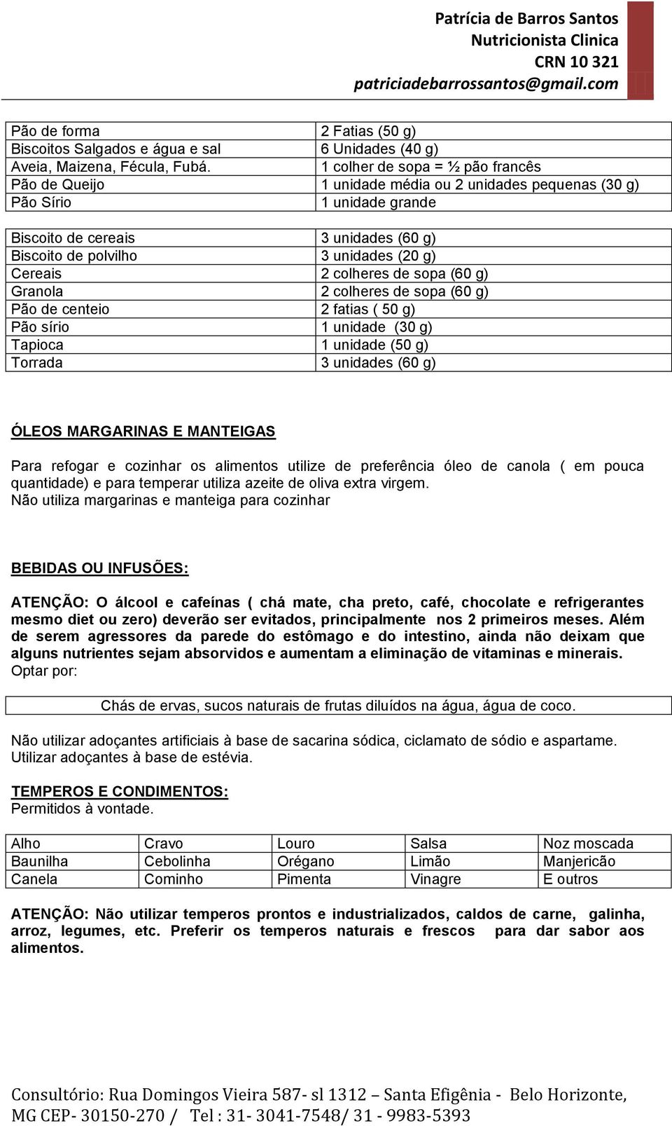 Cereais 2 colheres de sopa (60 g) Granola 2 colheres de sopa (60 g) Pão de centeio 2 fatias ( 50 g) Pão sírio 1 unidade (30 g) Tapioca 1 unidade (50 g) Torrada 3 unidades (60 g) ÓLEOS MARGARINAS E