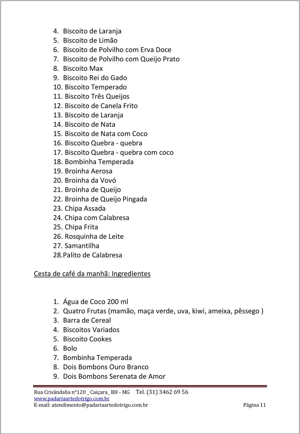 Bombinha Temperada 19. Broinha Aerosa 20. Broinha da Vovó 21. Broinha de Queijo 22. Broinha de Queijo Pingada 23. Chipa Assada 24. Chipa com Calabresa 25. Chipa Frita 26. Rosquinha de Leite 27.