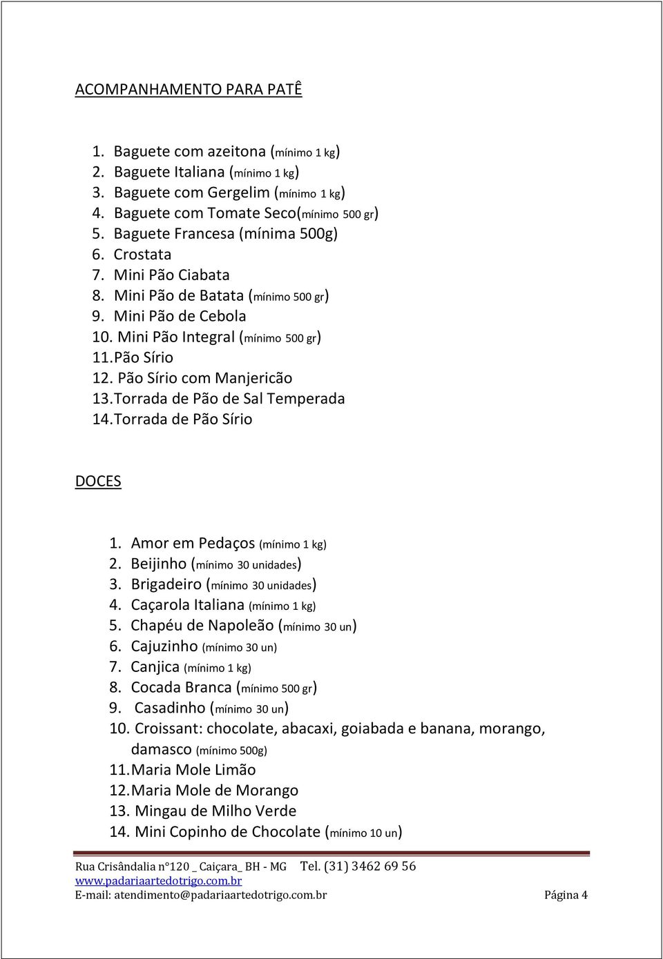 Pão Sírio com Manjericão 13. Torrada de Pão de Sal Temperada 14. Torrada de Pão Sírio DOCES 1. Amor em Pedaços (mínimo 1 kg) 2. Beijinho (mínimo 30 unidades) 3. Brigadeiro (mínimo 30 unidades) 4.